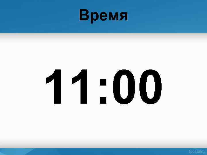 Время 11: 00 