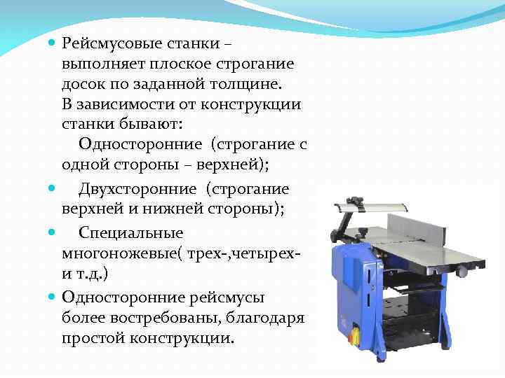  Рейсмусовые станки – выполняет плоское строгание досок по заданной толщине. В зависимости от