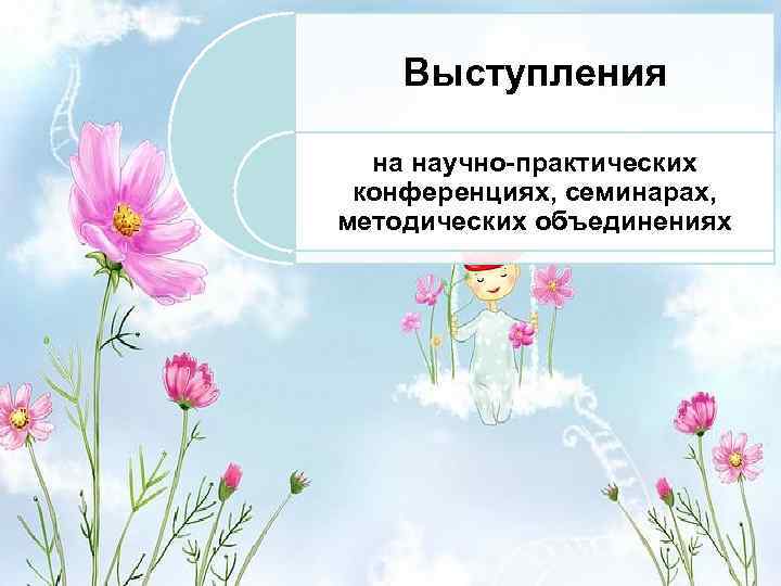 Выступления на научно-практических конференциях, семинарах, методических объединениях 