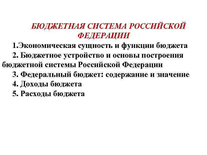 БЮДЖЕТНАЯ СИСТЕМА РОССИЙСКОЙ ФЕДЕРАЦИИ 1. Экономическая сущность и функции бюджета 2. Бюджетное устройство и