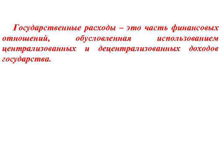 Государственные расходы – это часть финансовых отношений, обусловленная использованием централизованных и децентрализованных доходов государства.