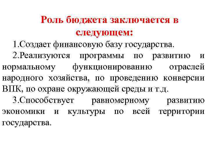 Роль бюджета заключается в следующем: 1. Создает финансовую базу государства. 2. Реализуются программы по