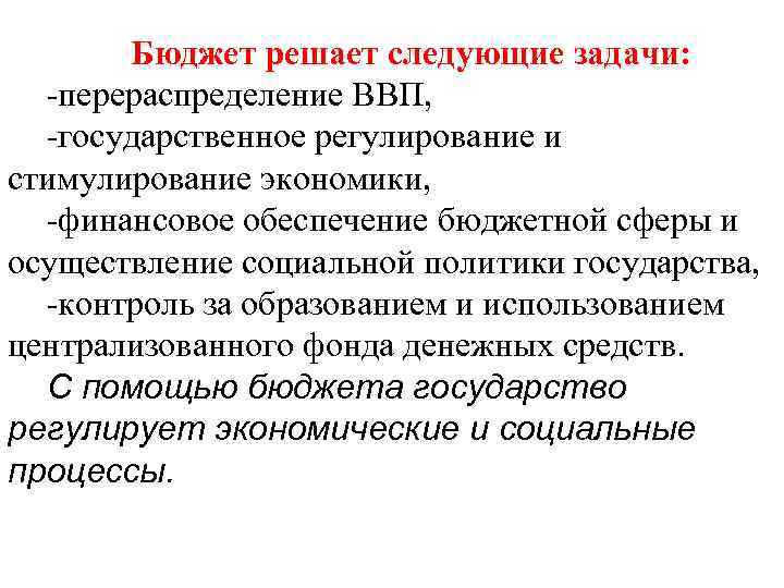 Бюджет решает следующие задачи: -перераспределение ВВП, -государственное регулирование и стимулирование экономики, -финансовое обеспечение бюджетной