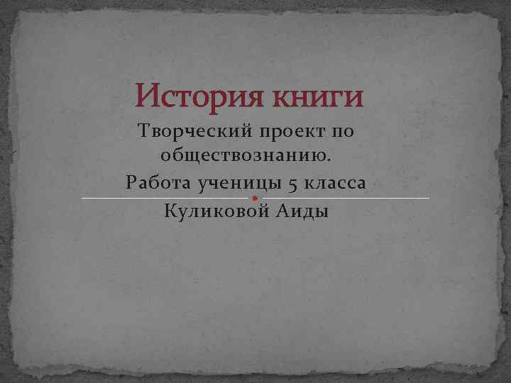 История книги Творческий проект по обществознанию. Работа ученицы 5 класса Куликовой Аиды 