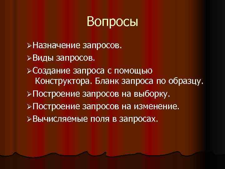 Вопросы ØНазначение запросов. ØВиды запросов. ØСоздание запроса с помощью Конструктора. Бланк запроса по образцу.