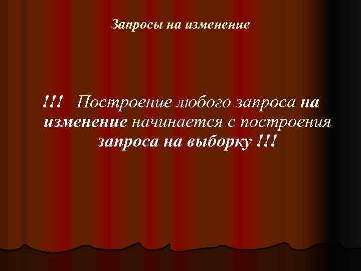 Запросы на изменение !!! Построение любого запроса на изменение начинается с построения запроса на