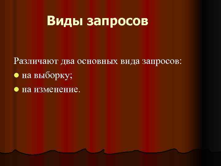Виды запросов Различают два основных вида запросов: l на выборку; l на изменение. 