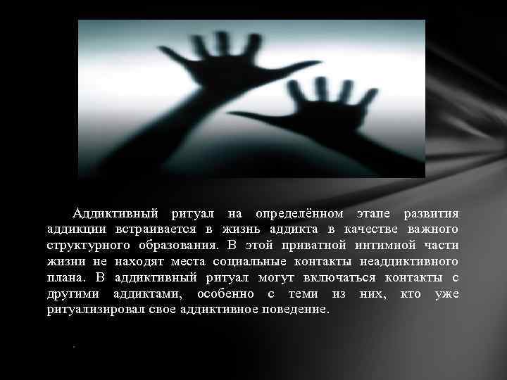 Аддиктивный ритуал на определённом этапе развития аддикции встраивается в жизнь аддикта в качестве важного