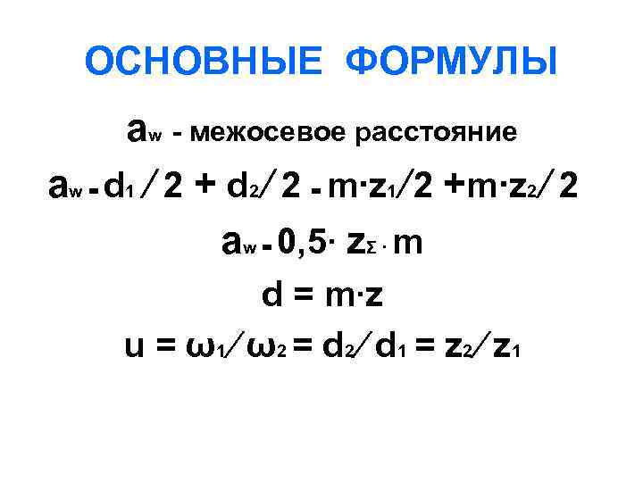 ОСНОВНЫЕ ФОРМУЛЫ аw - межосевое расстояние аw = d 1 ∕ 2 + d