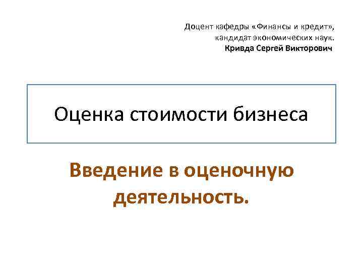 Доцент кафедры «Финансы и кредит» , кандидат экономических наук. Кривда Сергей Викторович Оценка стоимости