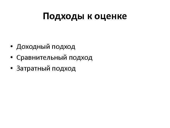 Подходы к оценке • Доходный подход • Сравнительный подход • Затратный подход 