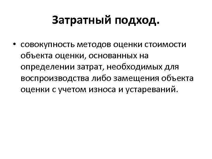 Затратный подход. • совокупность методов оценки стоимости объекта оценки, основанных на определении затрат, необходимых