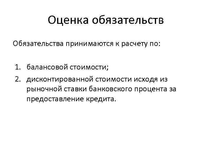 Оценка обязательств Обязательства принимаются к расчету по: 1. балансовой стоимости; 2. дисконтированной стоимости исходя