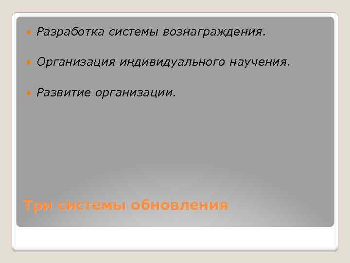  Разработка системы вознаграждения. Организация индивидуального научения. Развитие организации. Три системы обновления 