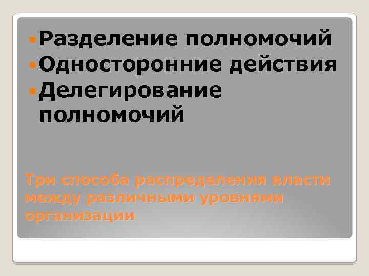  Разделение полномочий Односторонние действия Делегирование полномочий Три способа распределения власти между различными уровнями