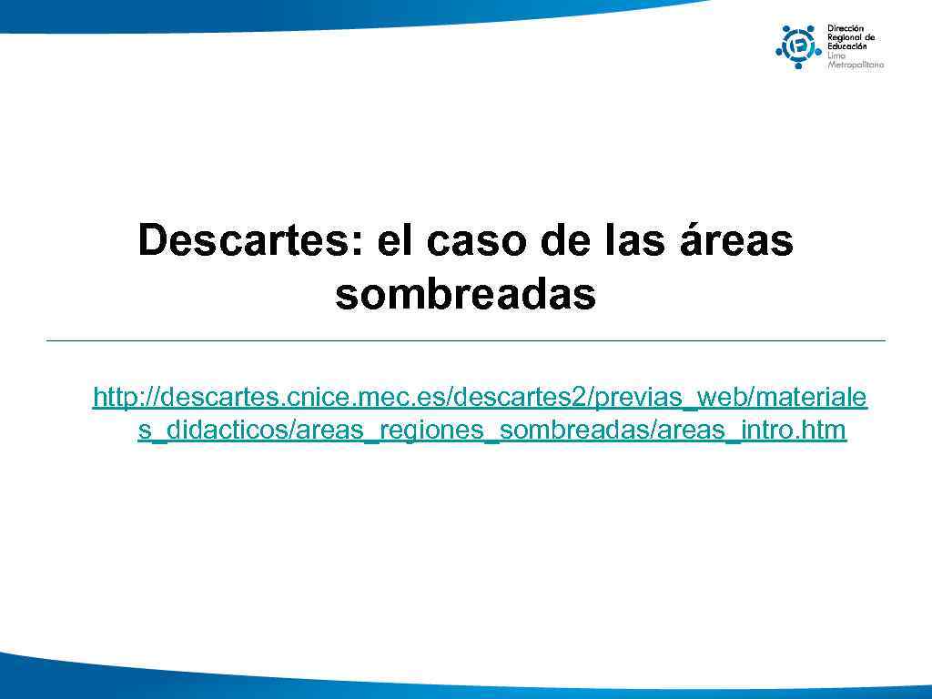 Descartes: el caso de las áreas sombreadas http: //descartes. cnice. mec. es/descartes 2/previas_web/materiale s_didacticos/areas_regiones_sombreadas/areas_intro.