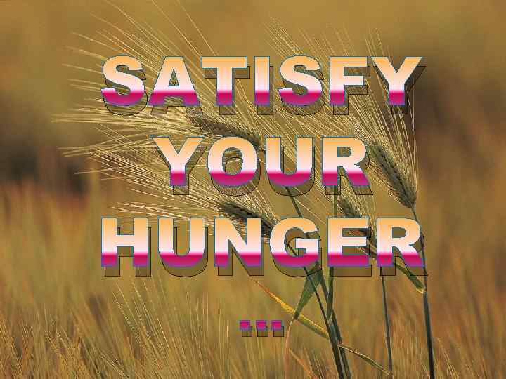 SATISFY YOUR HUNGER. . . 