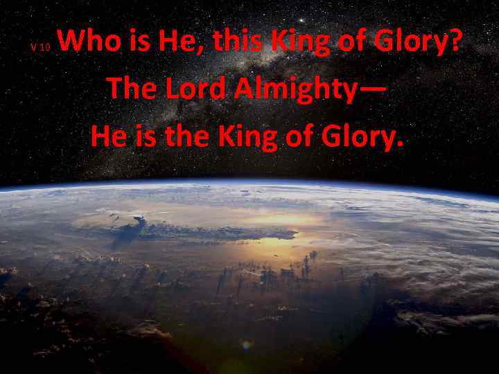 V 10 Who is He, this King of Glory? The Lord Almighty— He is