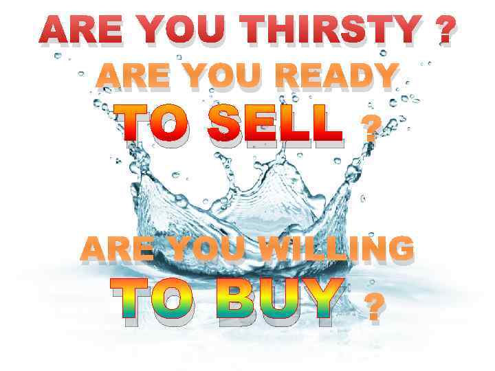 ARE YOU THIRSTY ? ARE YOU READY TO SELL ? ARE YOU WILLING TO