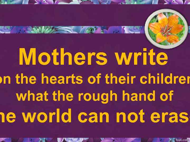 Mothers write on the hearts of their children what the rough hand of he