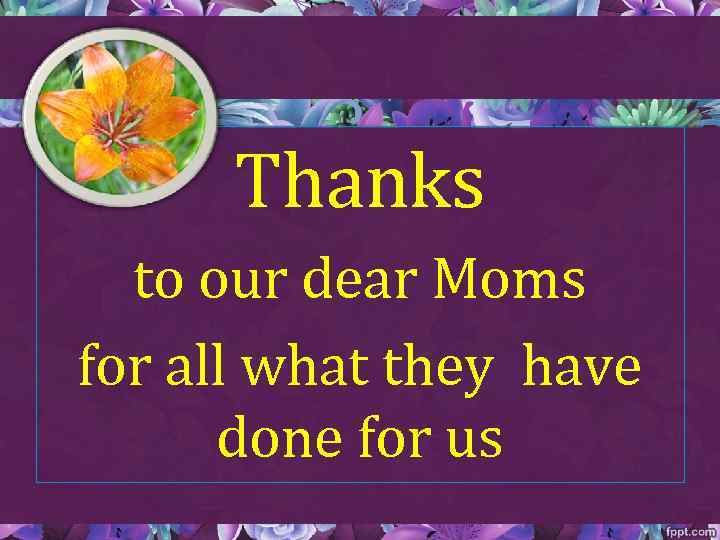 Thanks to our dear Moms for all what they have done for us 