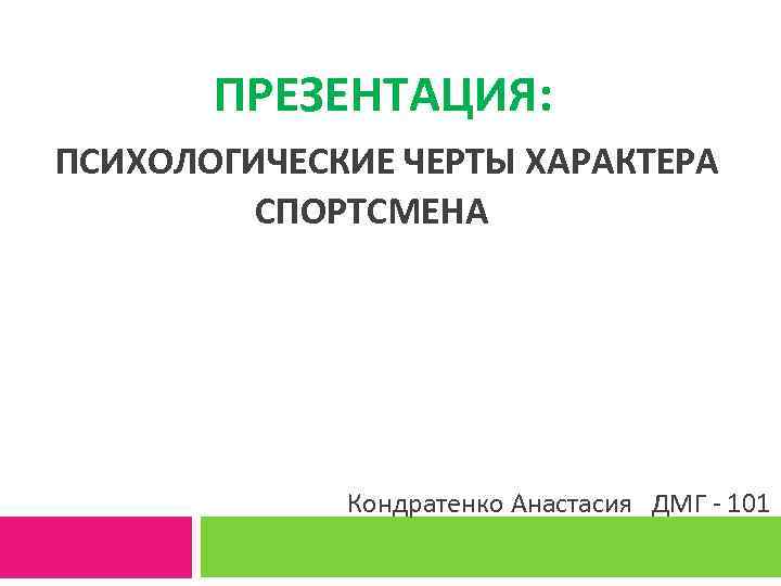 ПРЕЗЕНТАЦИЯ: ПСИХОЛОГИЧЕСКИЕ ЧЕРТЫ ХАРАКТЕРА СПОРТСМЕНА Кондратенко Анастасия ДМГ - 101 