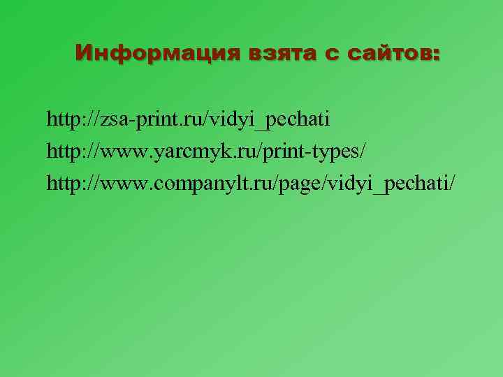 Информация взята с сайтов: http: //zsa-print. ru/vidyi_pechati http: //www. yarcmyk. ru/print-types/ http: //www. companylt.