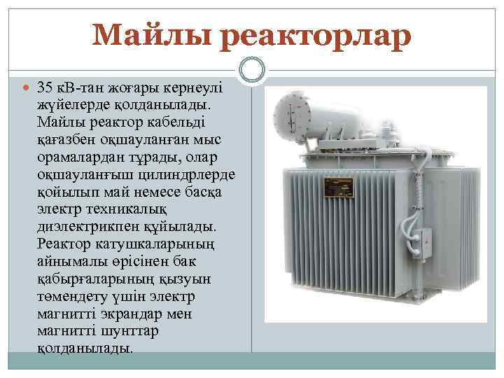 Майлы реакторлар 35 к. В-тан жоғары кернеулі жүйелерде қолданылады. Майлы реактор кабельді қағазбен оқшауланған