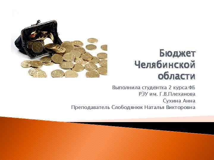 Бюджет Челябинской области Выполнила студентка 2 курса ФБ РЭУ им. Г. В. Плеханова Сухина