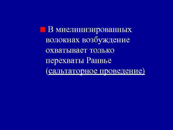 В миелинизированных волокнах возбуждение охватывает только перехваты Ранвье (сальтаторное проведение) 