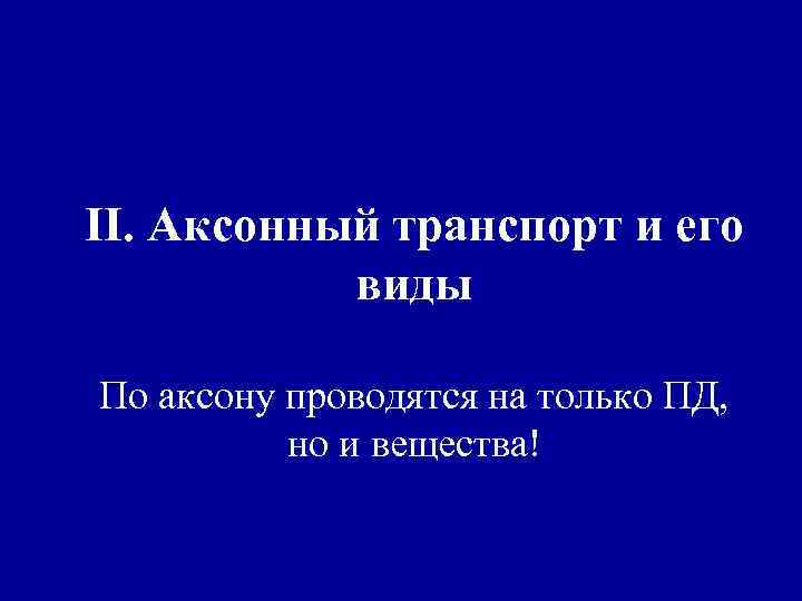 II. Аксонный транспорт и его виды По аксону проводятся на только ПД, но и