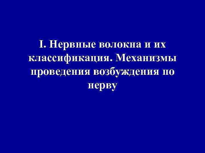 I. Нервные волокна и их классификация. Механизмы проведения возбуждения по нерву 