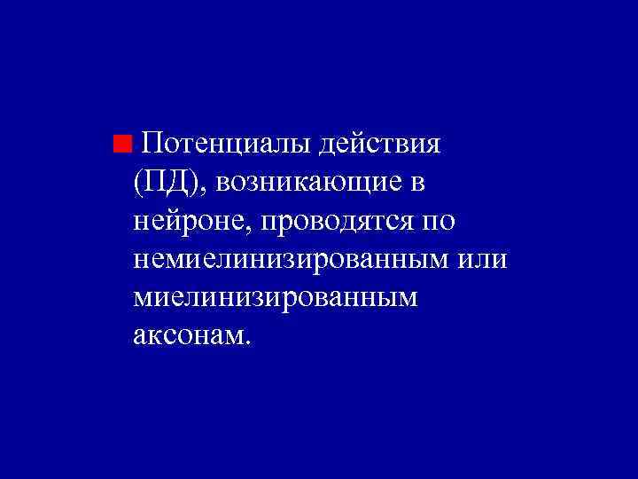 Потенциалы действия (ПД), возникающие в нейроне, проводятся по немиелинизированным или миелинизированным аксонам. 