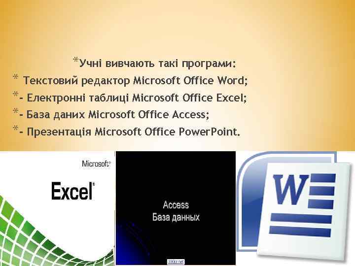 *Учні вивчають такі програми: * Текстовий редактор Microsoft Office Word; *- Електронні таблиці Microsoft