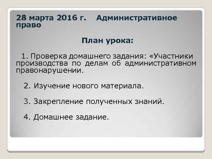 28 марта 2016 г. Административное право План урока: 1. Проверка домашнего задания: «Участники производства