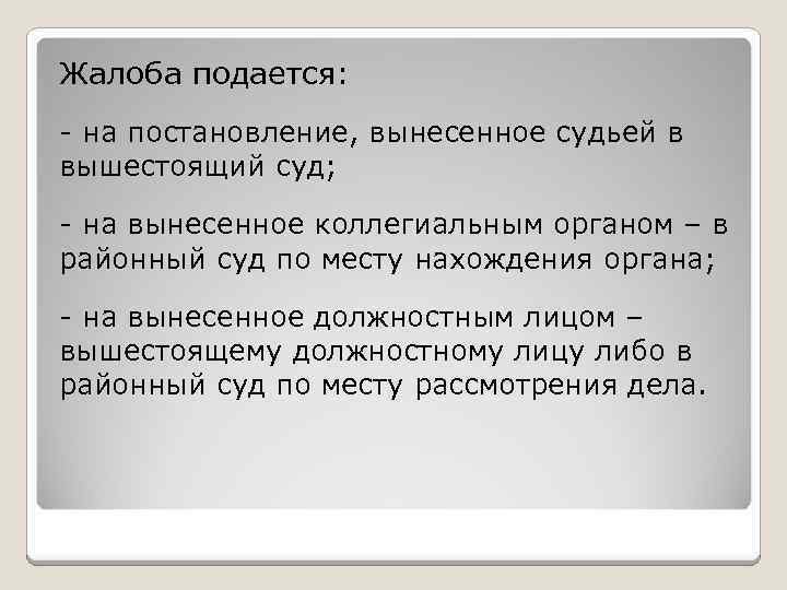 Жалоба подается: - на постановление, вынесенное судьей в вышестоящий суд; - на вынесенное коллегиальным