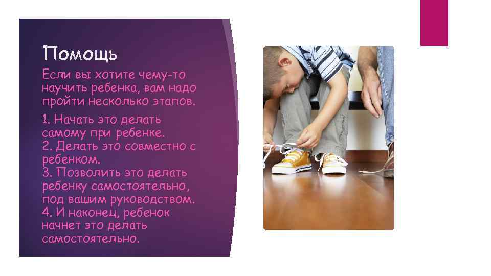 Помощь Если вы хотите чему-то научить ребенка, вам надо пройти несколько этапов. 1. Начать
