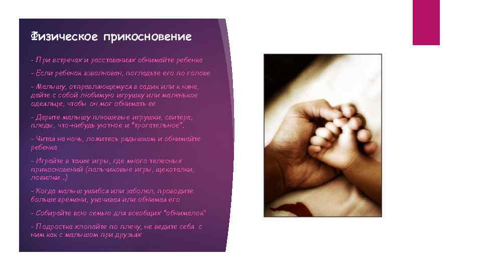 Физическое прикосновение - При встречах и расставаниях обнимайте ребенка - Если ребенок взволнован, погладьте