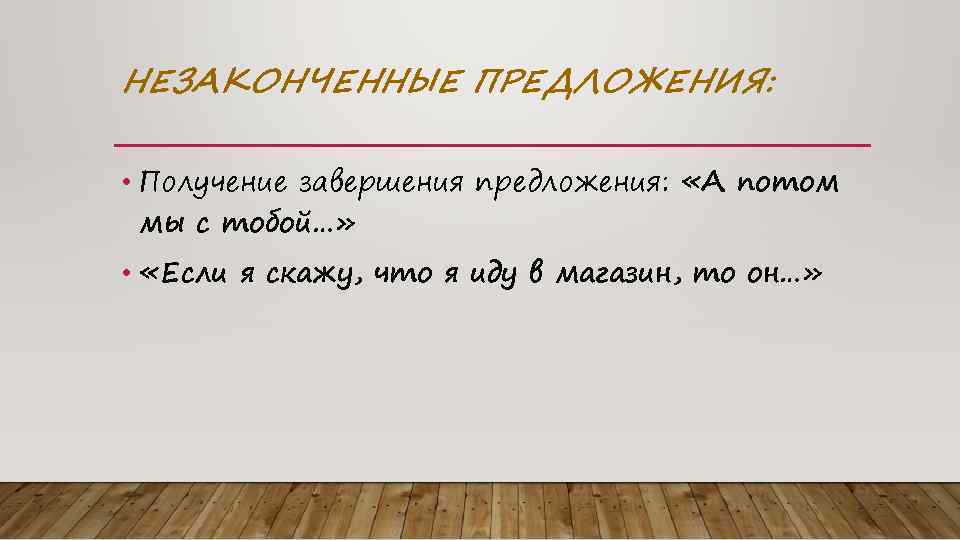 НЕЗАКОНЧЕННЫЕ ПРЕДЛОЖЕНИЯ: • Получение завершения предложения: «А потом мы с тобой…» • «Если я