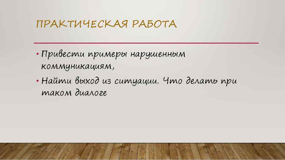 ПРАКТИЧЕСКАЯ РАБОТА • Привести примеры нарушенным коммуникациям, • Найти выход из ситуации. Что делать