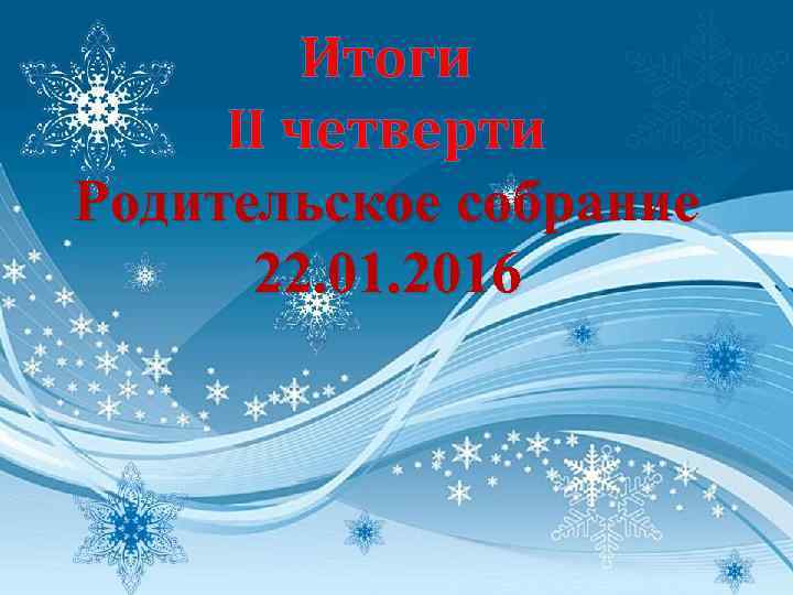 Итоги II четверти Родительское собрание 22. 01. 2016 