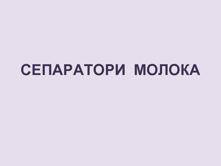 СЕПАРАТОРИ МОЛОКА 