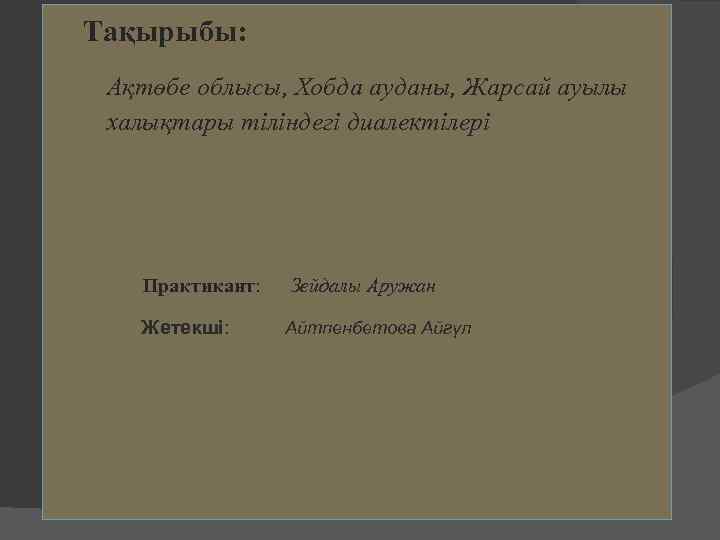 Тақырыбы: Ақтөбе облысы, Хобда ауданы, Жарсай ауылы халықтары тіліндегі диалектілері Практикант: Зейдалы Аружан Жетекші: