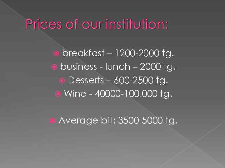 Prices of our institution: breakfast – 1200 -2000 tg. business - lunch – 2000