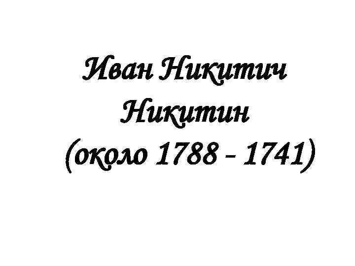 Иван Никитич Никитин (около 1788 - 1741) 