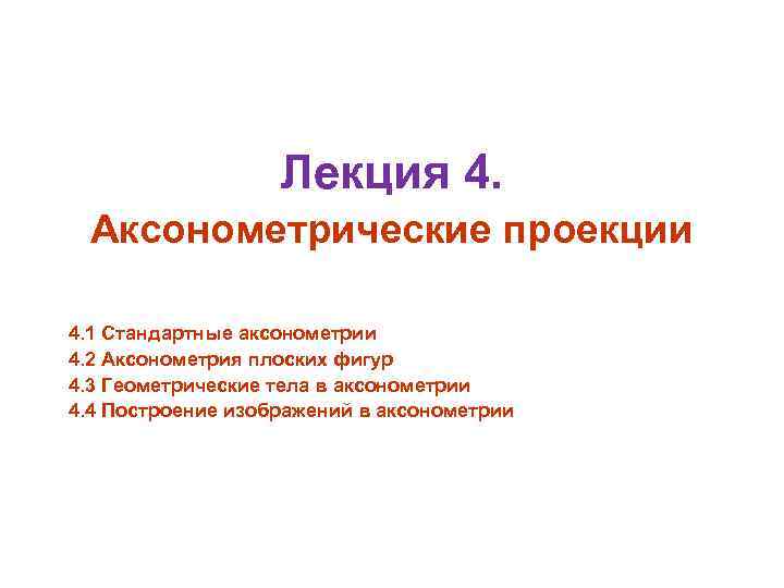 Лекция 4. Аксонометрические проекции 4. 1 Стандартные аксонометрии 4. 2 Аксонометрия плоских фигур 4.