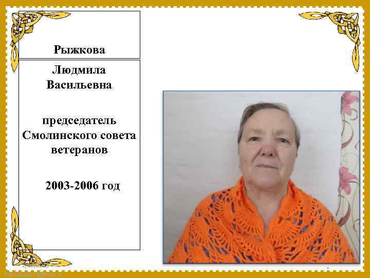 Рыжкова Людмила Васильевна председатель Смолинского совета ветеранов 2003 -2006 год 2/17/2018 Fokina. Lida. 75@mail.