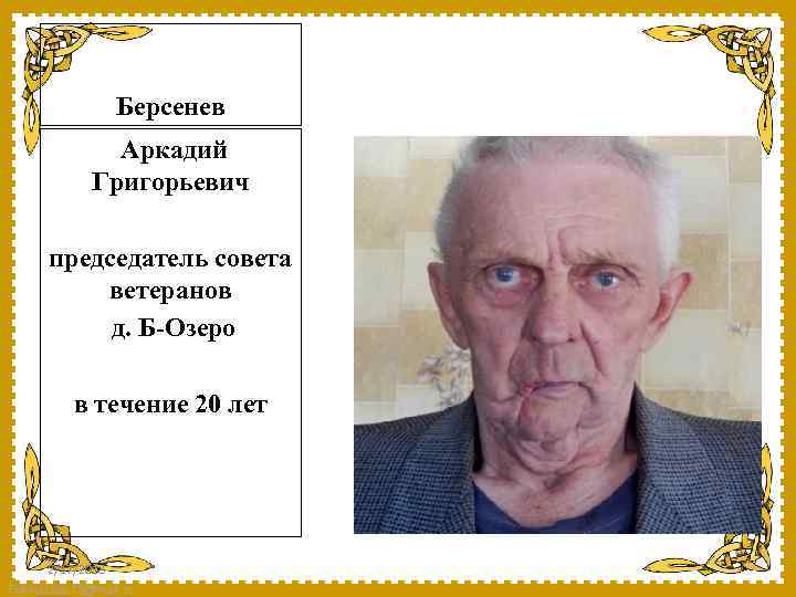 Берсенев Аркадий Григорьевич председатель совета ветеранов д. Б-Озеро в течение 20 лет 2/17/2018 Fokina.