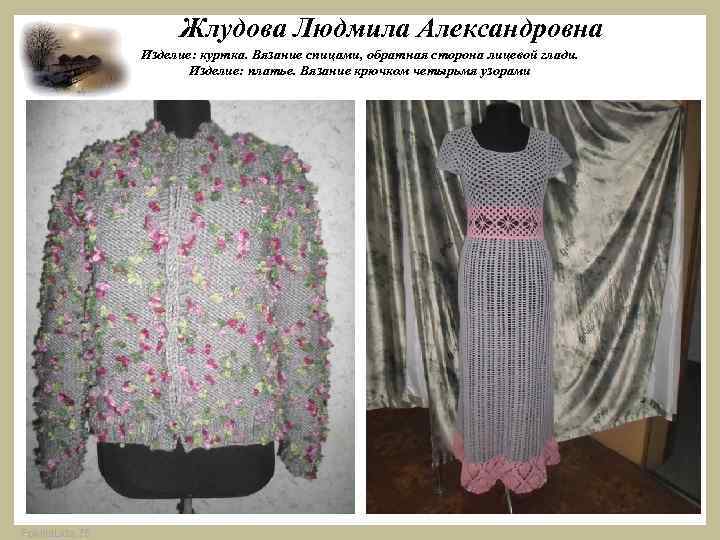  Жлудова Людмила Александровна Изделие: куртка. Вязание спицами, обратная сторона лицевой глади. Изделие: платье.