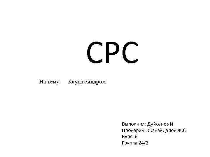 СРС На тему: Кауда синдром Выполнил: Дуйсенов И Проверил : Жанайдаров Ж. С Курс: